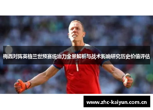 梅西对阵英格兰世预赛统治力全景解析与战术影响研究历史价值评估 梅西对阵英格兰世预赛统治力全景解析与战术影响研究历史价值评估