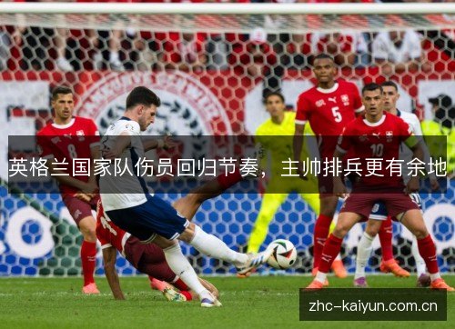 英格兰国家队伤员回归节奏，主帅排兵更有余地