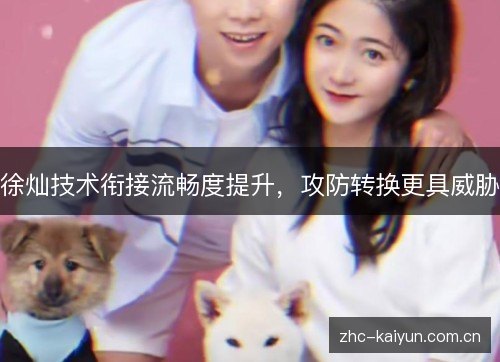 徐灿技术衔接流畅度提升，攻防转换更具威胁